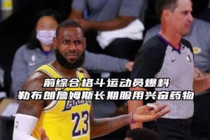 蒂格也怀疑詹姆斯嗑药！此前格斗运动员曝詹姆斯曾长期服用兴奋剂